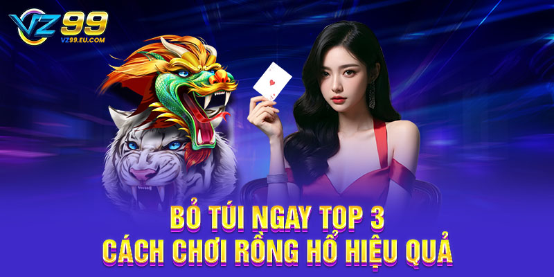 Bỏ túi ngay top 3 cách chơi Rồng Hổ hiệu quả Bỏ túi ngay top 3 cách chơi Rồng Hổ hiệu quả