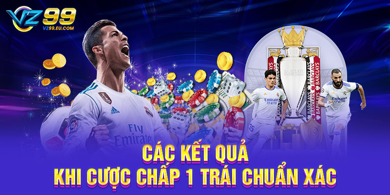 Các kết quả khi cược chấp 1 trái chuẩn xác Các kết quả khi cược chấp 1 trái chuẩn xác