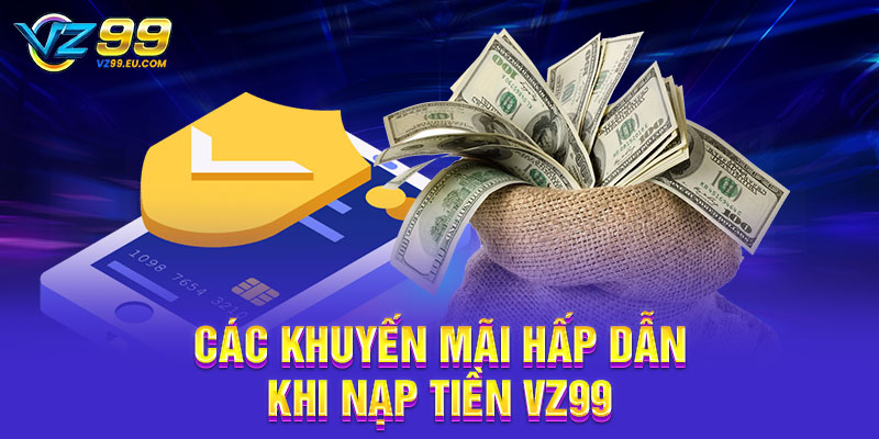 Các khuyến mãi hấp dẫn khi nạp tiền VZ99 Các khuyến mãi hấp dẫn khi nạp tiền VZ99