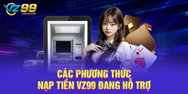 Các phương thức nạp tiền VZ99 đang hỗ trợ Các phương thức nạp tiền VZ99 đang hỗ trợ