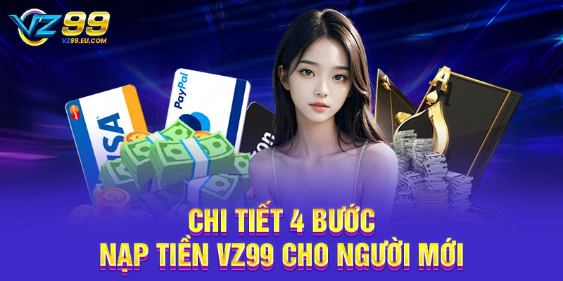Chi tiết 4 bước nạp tiền VZ99 cho người mới Chi tiết 4 bước nạp tiền VZ99 cho người mới