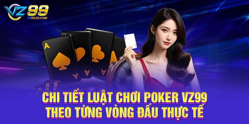 Chi tiết luật chơi Poker VZ99 theo từng vòng đấu thực tế Chi tiết luật chơi Poker VZ99 theo từng vòng đấu thực tế
