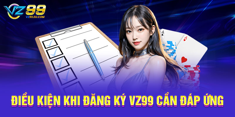 Điều kiện khi đăng ký VZ99 cần đáp ứng Điều kiện khi đăng ký VZ99 cần đáp ứng