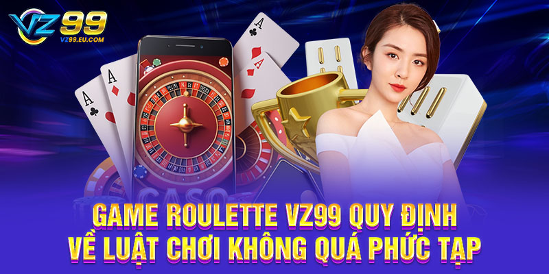 Game Roulette VZ99 quy định về luật chơi không quá phức tạp Game Roulette VZ99 quy định về luật chơi không quá phức tạp