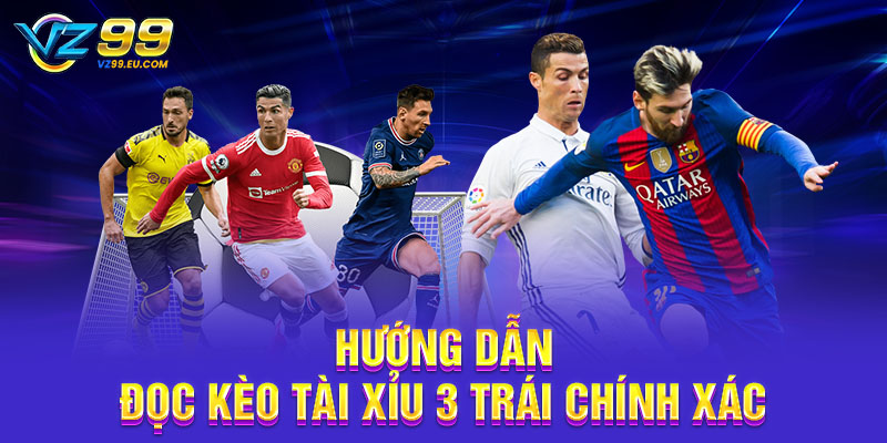 Hướng dẫn đọc kèo tài xỉu 3 trái chính xác Hướng dẫn đọc kèo tài xỉu 3 trái chính xác