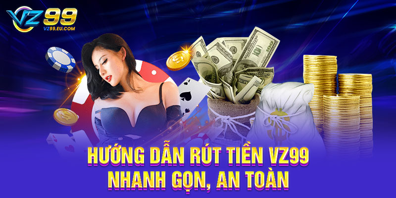 Hướng dẫn rút tiền VZ99 nhanh gọn, an toàn Hướng dẫn rút tiền VZ99 nhanh gọn, an toàn