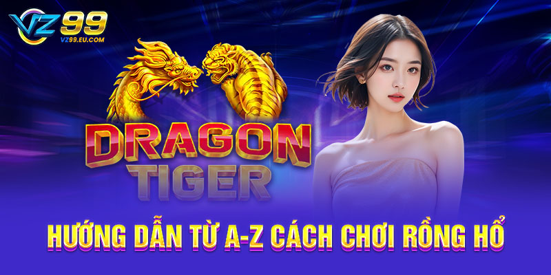 Hướng dẫn từ A-Z cách chơi Rồng Hổ Hướng dẫn từ A-Z cách chơi Rồng Hổ
