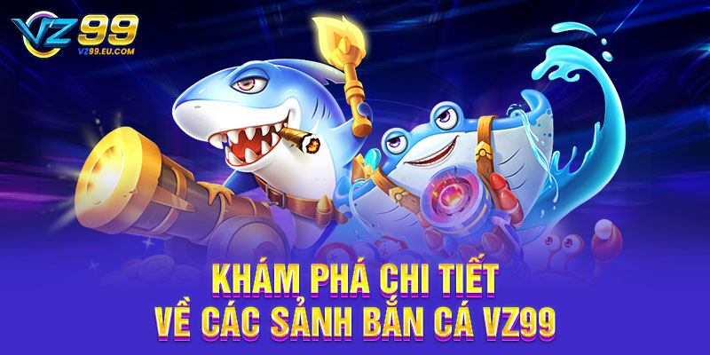 Khám phá chi tiết về các sảnh bắn cá VZ99 Khám phá chi tiết về các sảnh bắn cá VZ99