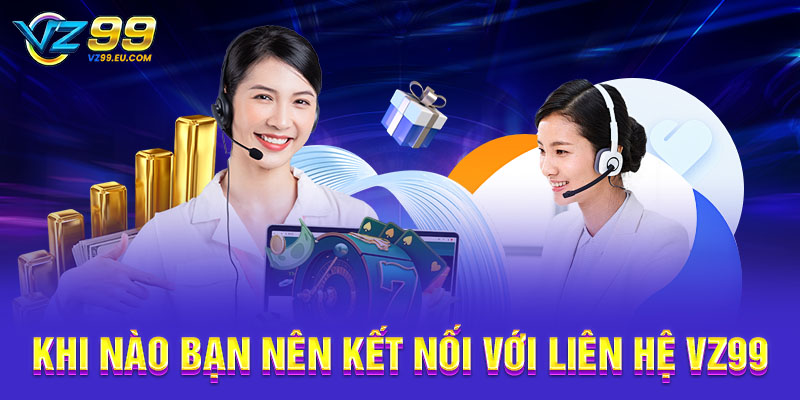 Khi nào bạn nên kết nối với liên hệ VZ99 Khi nào bạn nên kết nối với liên hệ VZ99