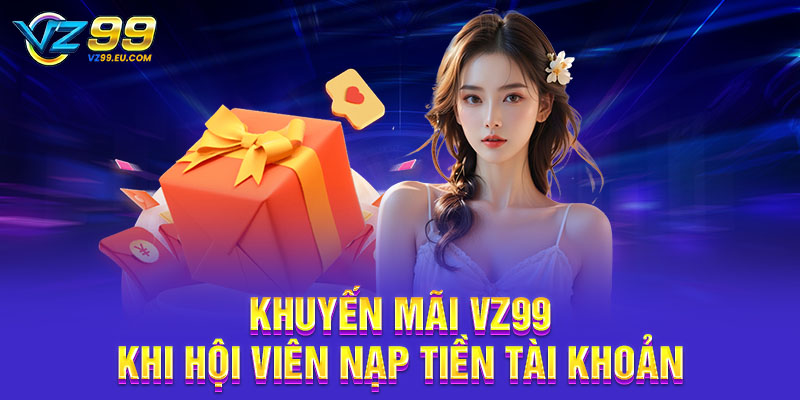 Khuyến mãi VZ99 khi hội viên nạp tiền tài khoản Khuyến mãi VZ99 khi hội viên nạp tiền tài khoản