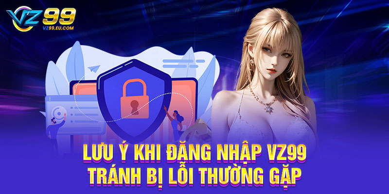 Lưu ý khi đăng nhập VZ99 tránh bị lỗi thường gặp Lưu ý khi đăng nhập VZ99 tránh bị lỗi thường gặp