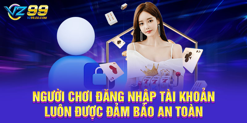 Người chơi đăng nhập tài khoản luôn được đảm bảo an toàn Người chơi đăng nhập tài khoản luôn được đảm bảo an toàn