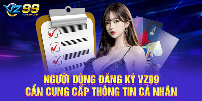 Người dùng đăng ký VZ99 cần cung cấp thông tin cá nhân Người dùng đăng ký VZ99 cần cung cấp thông tin cá nhân