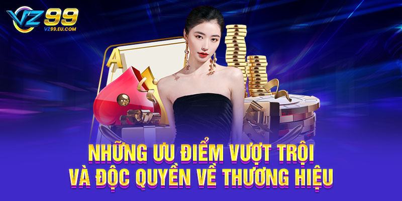 Những ưu điểm vượt trội và độc quyền về thương hiệu Những ưu điểm vượt trội và độc quyền về thương hiệu