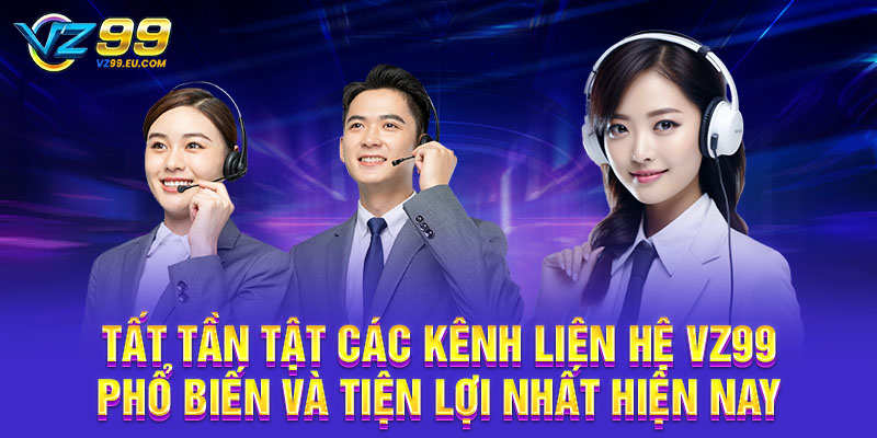 Tất tần tật các kênh liên hệ VZ99 phổ biến và tiện lợi nhất hiện nay Tất tần tật các kênh liên hệ VZ99 phổ biến và tiện lợi nhất hiện nay