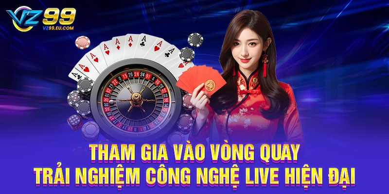 Tham gia vào vòng quay trải nghiệm công nghệ live hiện đại Tham gia vào vòng quay trải nghiệm công nghệ live hiện đại