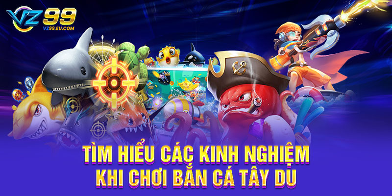 Tìm hiểu các kinh nghiệm khi chơi bắn cá Tây Du Tìm hiểu các kinh nghiệm khi chơi bắn cá Tây Du