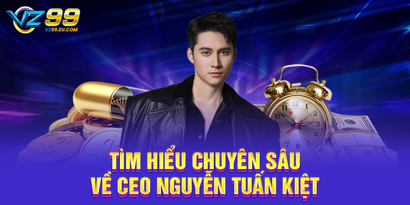 Tìm hiểu chuyên sâu về CEO Nguyễn Tuấn Kiệt Tìm hiểu chuyên sâu về CEO Nguyễn Tuấn Kiệt