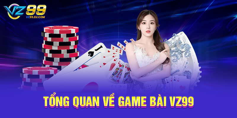 Tổng quan về game bài VZ99 Tổng quan về game bài VZ99