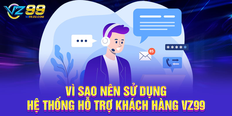 Vì sao nên sử dụng hệ thống hỗ trợ khách hàng VZ99 Vì sao nên sử dụng hệ thống hỗ trợ khách hàng VZ99